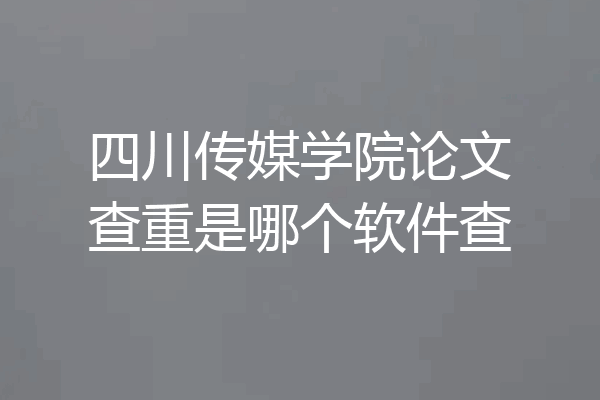 四川传媒学院论文查重是哪个软件查