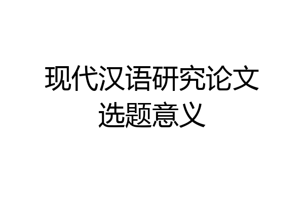 现代汉语研究论文选题意义