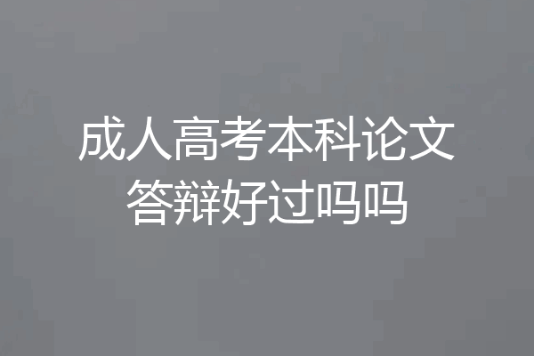 成人高考本科论文答辩好过吗吗