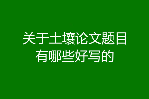 关于土壤论文题目有哪些好写的