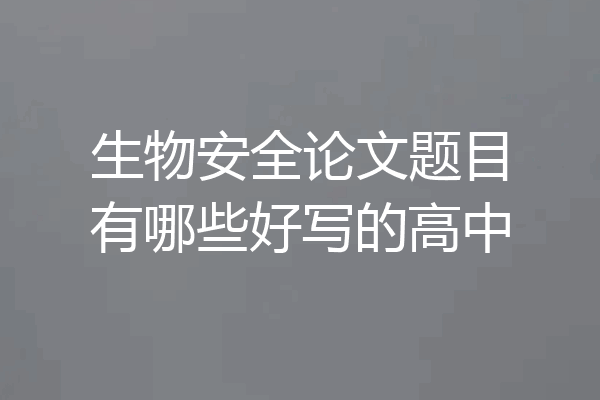 生物安全论文题目有哪些好写的高中