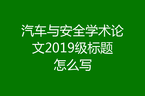 汽车与安全学术论文2019级标题怎么写