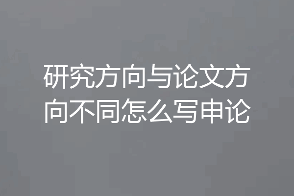 研究方向与论文方向不同怎么写申论