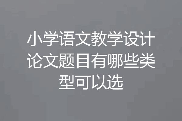 小学语文教学设计论文题目有哪些类型可以选