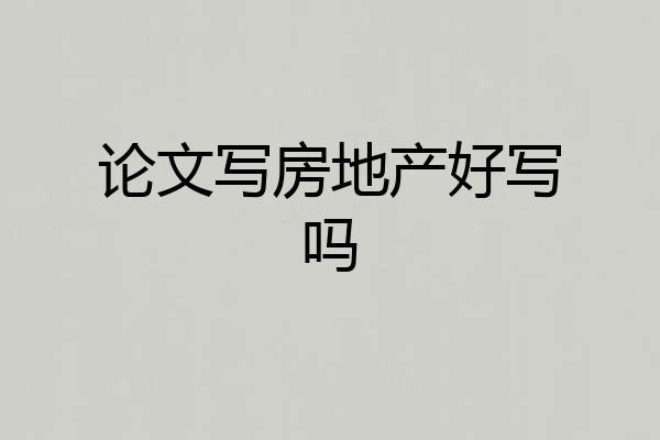 论文写房地产好写吗