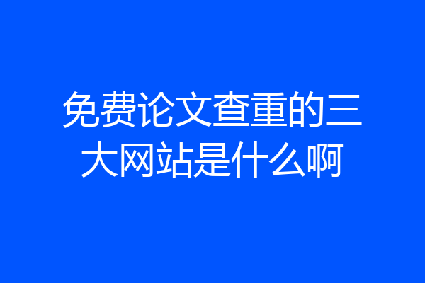 免费论文查重的三大网站是什么啊