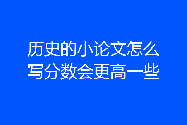 历史的小论文怎么写分数会更高一些