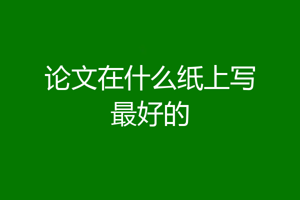 论文在什么纸上写最好的