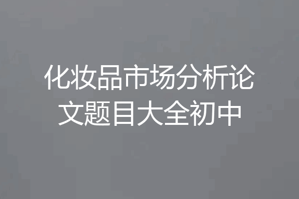 化妆品市场分析论文题目大全初中