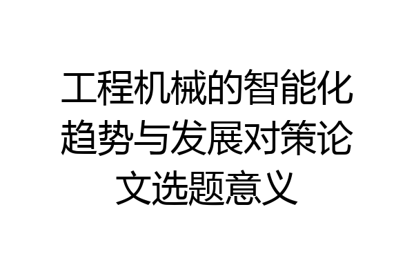 工程机械的智能化趋势与发展对策论文选题意义