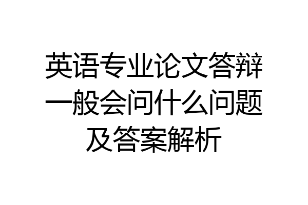 英语专业论文答辩一般会问什么问题及答案解析
