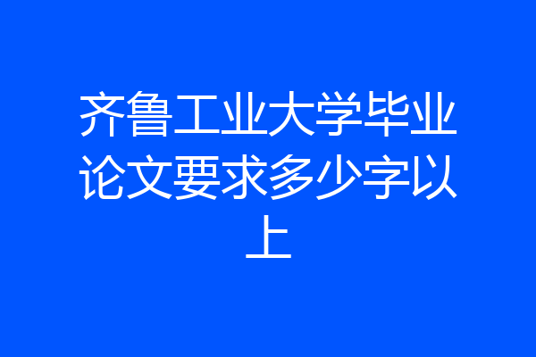 齐鲁工业大学毕业论文要求多少字以上