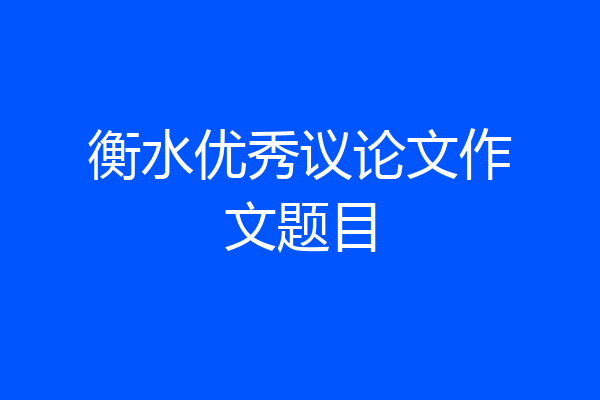 衡水优秀议论文作文题目