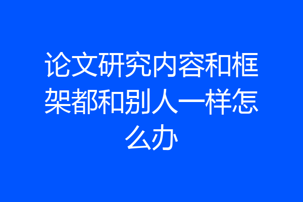 论文研究内容和框架都和别人一样怎么办