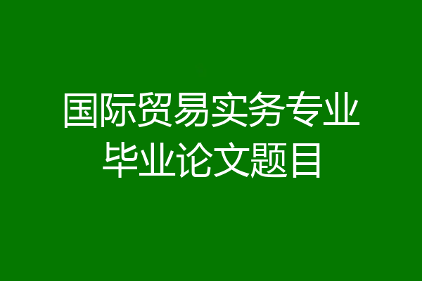 国际贸易实务专业毕业论文题目