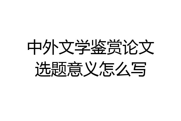 中外文学鉴赏论文选题意义怎么写