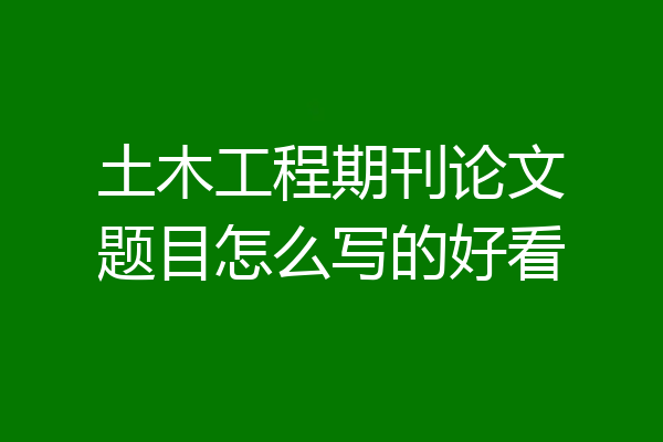 土木工程期刊论文题目怎么写的好看