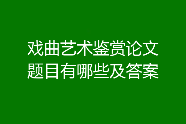 戏曲艺术鉴赏论文题目有哪些及答案