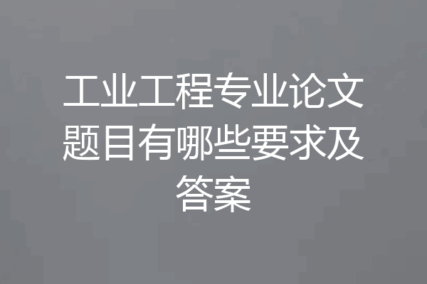 工业工程专业论文题目有哪些要求及答案