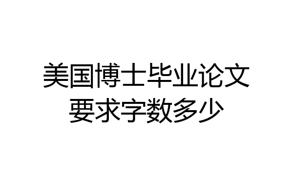 美国博士毕业论文要求字数多少
