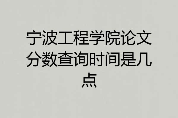 宁波工程学院论文分数查询时间是几点