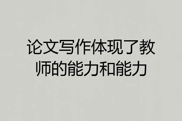 论文写作体现了教师的能力和能力
