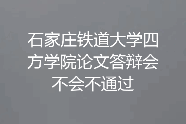 石家庄铁道大学四方学院论文答辩会不会不通过