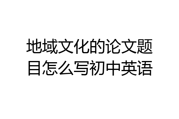地域文化的论文题目怎么写初中英语