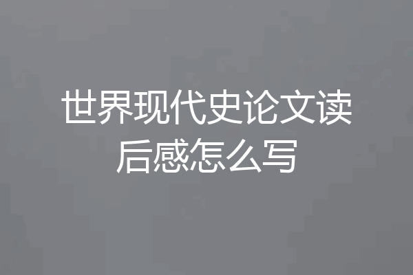 世界现代史论文读后感怎么写