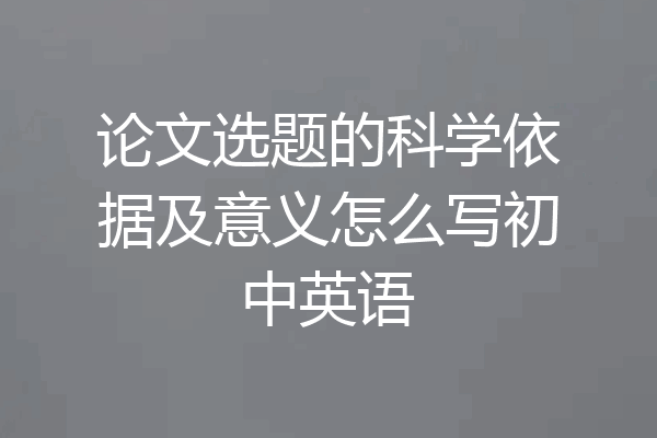 论文选题的科学依据及意义怎么写初中英语