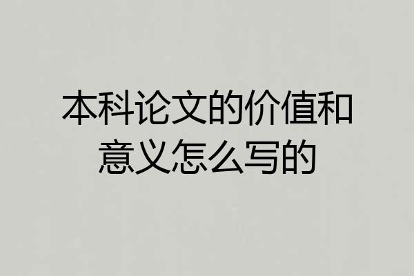 本科论文的价值和意义怎么写的