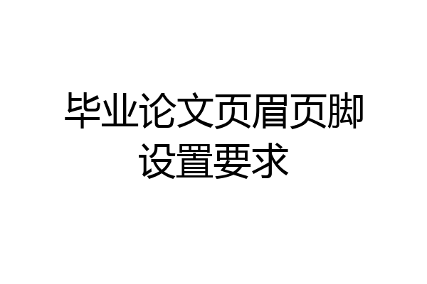 毕业论文页眉页脚设置要求