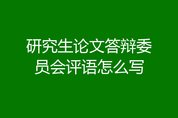 研究生论文答辩委员会评语怎么写
