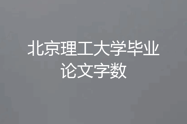 北京理工大学毕业论文字数