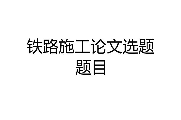 铁路施工论文选题题目