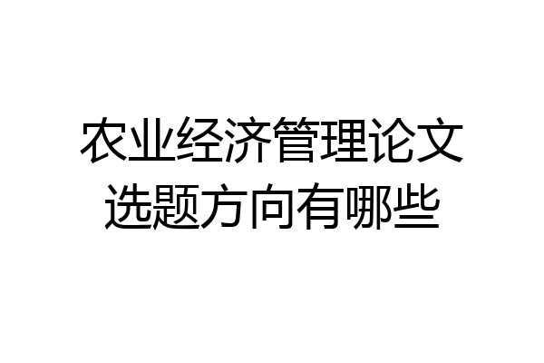 农业经济管理论文选题方向有哪些