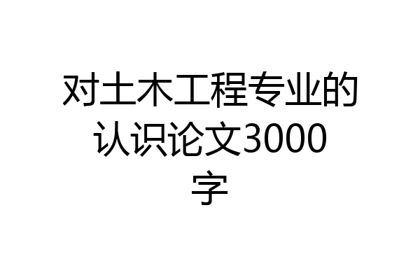 对土木工程专业的认识论文3000字