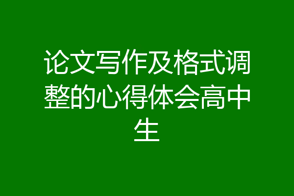 论文写作及格式调整的心得体会高中生