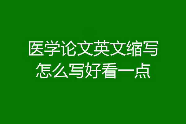 医学论文英文缩写怎么写好看一点