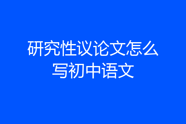 研究性议论文怎么写初中语文