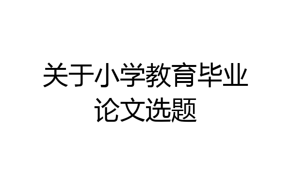 关于小学教育毕业论文选题