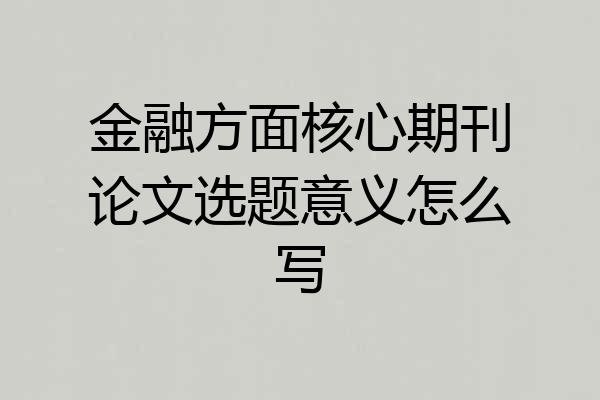 金融方面核心期刊论文选题意义怎么写