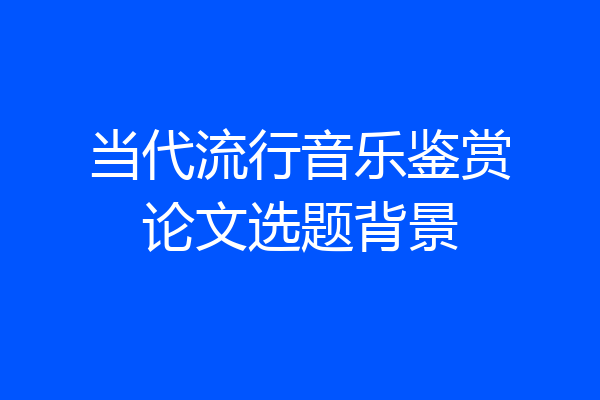 当代流行音乐鉴赏论文选题背景