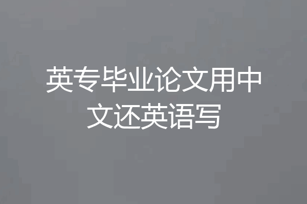 英专毕业论文用中文还英语写