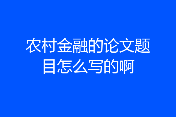 农村金融的论文题目怎么写的啊