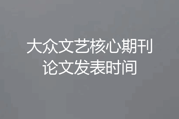 大众文艺核心期刊论文发表时间