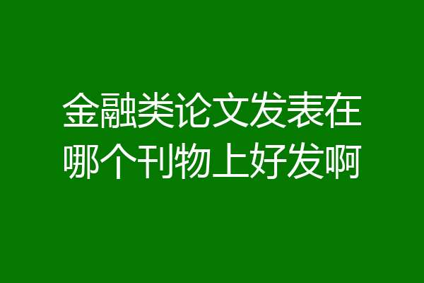金融类论文发表在哪个刊物上好发啊
