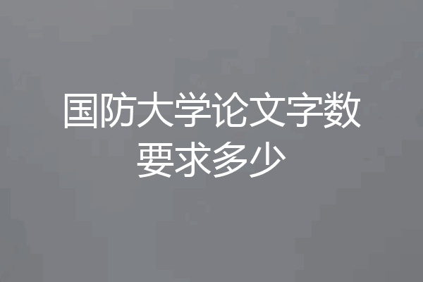 国防大学论文字数要求多少