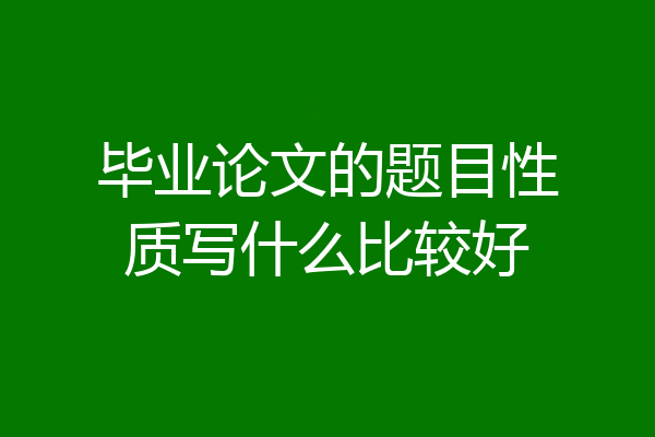 毕业论文的题目性质写什么比较好