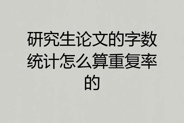 研究生论文的字数统计怎么算重复率的